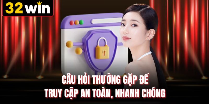 Câu hỏi thường gặp để truy cập an toàn, nhanh chóng