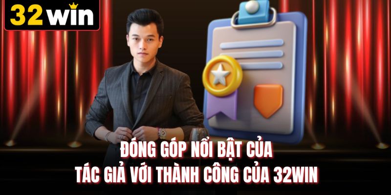 Đóng góp nổi bật của tác giả với thành công của 32WIN