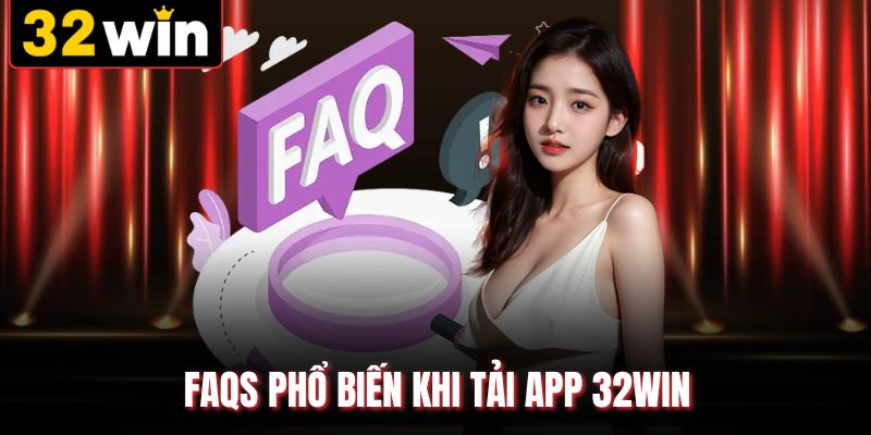 FAQs phổ biến khi tải app 32win