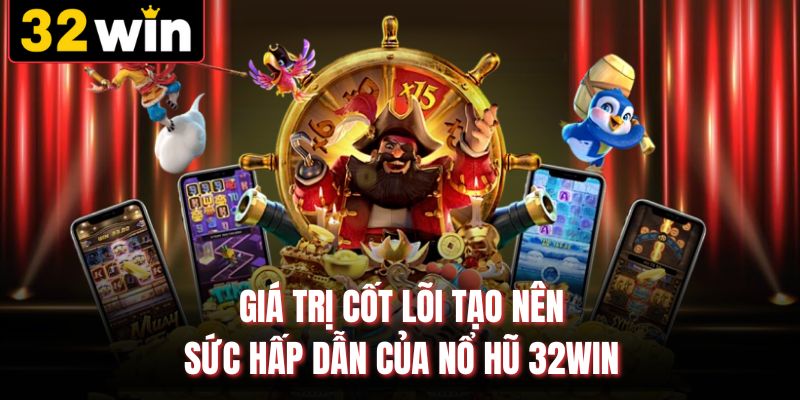 Giá trị cốt lõi tạo nên sức hấp dẫn của nổ hũ 32WIN