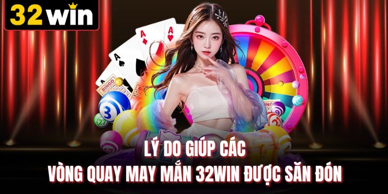 Lý do giúp các vòng quay may mắn 32WIN được săn đón