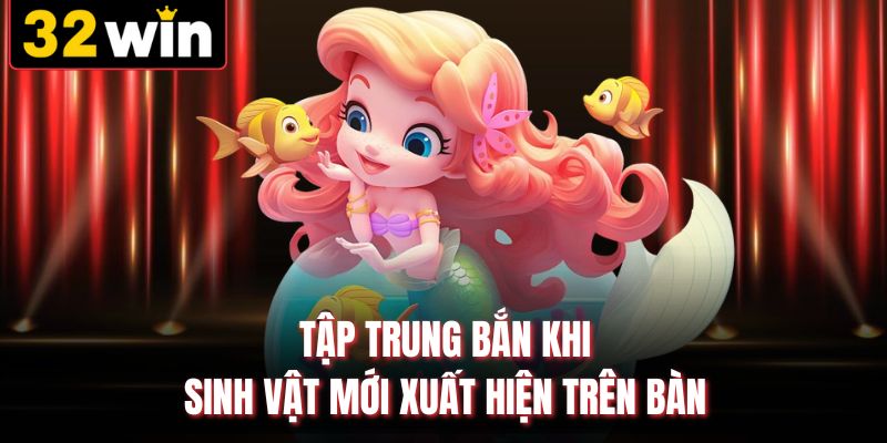 Tập trung bắn khi sinh vật mới xuất hiện trên bàn