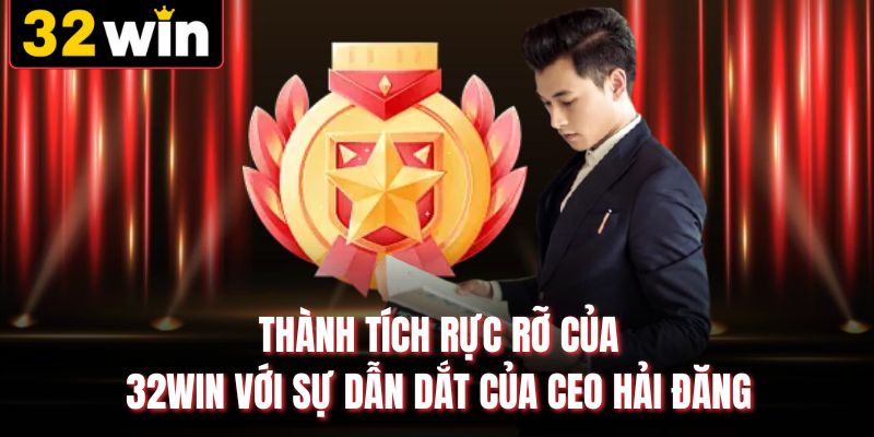 Thành tích rực rỡ của 32WIN với sự dẫn dắt của CEO Hải Đăng