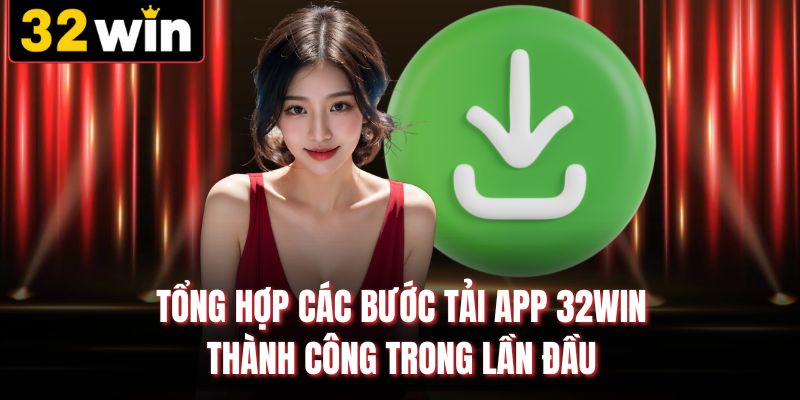 Tổng hợp các bước tải app 32win thành công trong lần đầu