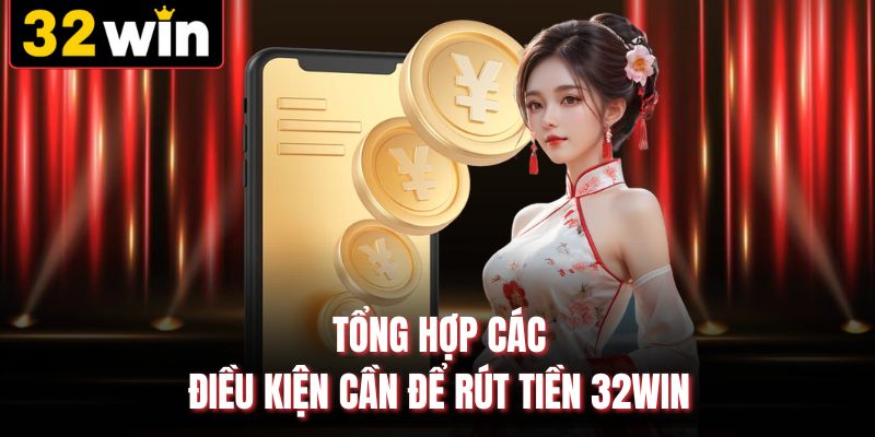 Tổng hợp các điều kiện cần để rút tiền 32WIN