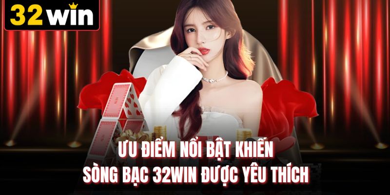 Ưu điểm nổi bật khiến sòng bạc 32WIN được yêu thích