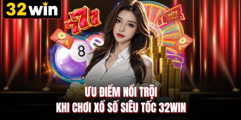 Ưu điểm nổi trội khi chơi xổ số siêu tốc 32WIN