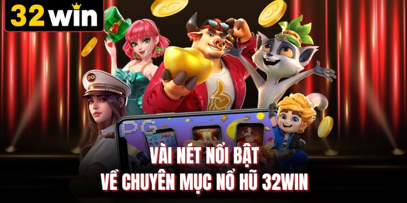 Vài nét nổi bật về chuyên mục nổ hũ 32WIN