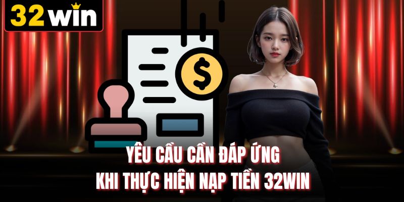 Yêu cầu cần đáp ứng khi thực hiện nạp tiền 32WIN