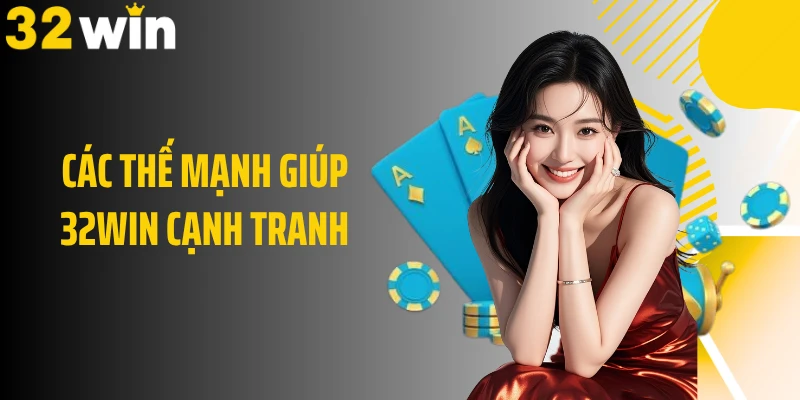 Các thế mạnh giúp 32WIN cạnh tranh