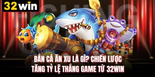 Bắn Cá Ăn Xu Là Gì? Chiến Lược Tăng Tỷ Lệ Thắng Game 32WIN