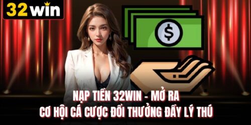 Nạp Tiền 32WIN - Mở Ra Cơ Hội Cá Cược Đổi Thưởng Đầy Lý Thú
